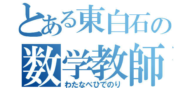 とある東白石の数学教師（わたなべひでのり）