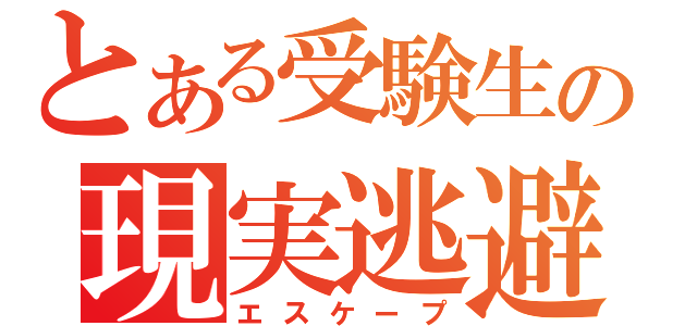 とある受験生の現実逃避（エスケープ）