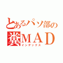 とあるパソ部の糞ＭＡＤ（インデックス）