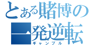 とある賭博の一発逆転（ギャンブル）