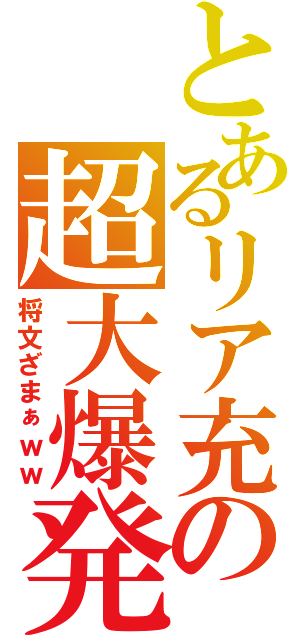 とあるリア充の超大爆発（将文ざまぁｗｗ）