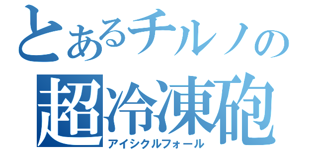 とあるチルノの超冷凍砲（アイシクルフォール）