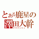 とある鹿星の澤田大幹（ナラケンミン）