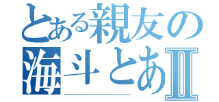 とある親友の海斗とあっくんⅡ（＿＿＿＿＿＿＿＿＿＿＿＿＿＿＿）