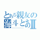 とある親友の海斗とあっくんⅡ（＿＿＿＿＿＿＿＿＿＿＿＿＿＿＿）