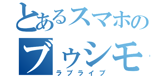 とあるスマホのブゥシモォ！（ラブライブ）