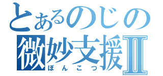 とあるのじの微妙支援Ⅱ（ぽんこつ）