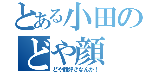 とある小田のどや顔（どや顔好きなんか！）