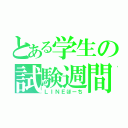 とある学生の試験週間（ＬＩＮＥほーち）