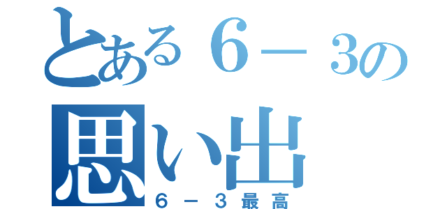 とある６－３の思い出（６－３最高）