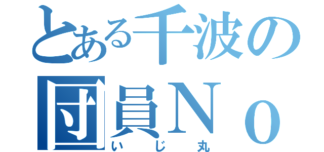 とある千波の団員Ｎｏ．１（いじ丸）