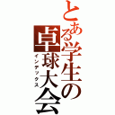 とある学生の卓球大会（インデックス）