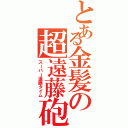 とある金髪の超遠藤砲（スーパー遠藤タイム）