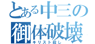 とある中三の御体破壊（キリスト殺し）