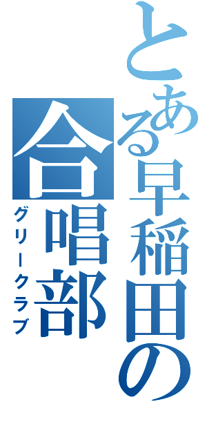 とある早稲田の合唱部（グリークラブ）