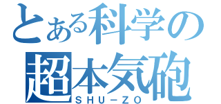 とある科学の超本気砲（ＳＨＵ－ＺＯ）