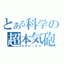 とある科学の超本気砲（ＳＨＵ－ＺＯ）