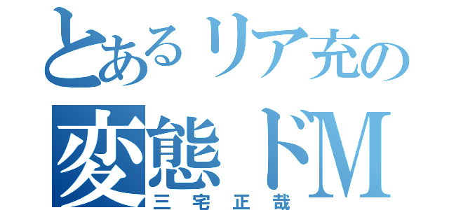 とあるリア充の変態ドＭメガネ（三宅正哉）