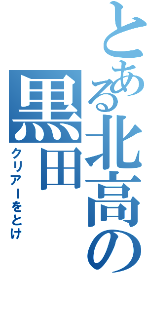 とある北高の黒田（クリアーをとけ）