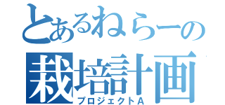 とあるねらーの栽培計画（プロジェクトＡ）