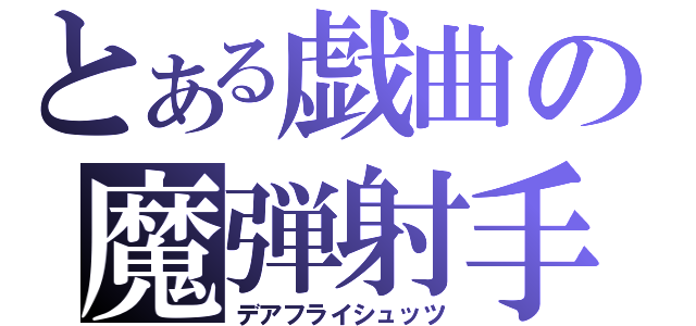 とある戯曲の魔弾射手（デアフライシュッツ）