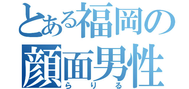 とある福岡の顔面男性器（らりる）