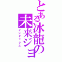 とある冰龍の未来ジョエ（インデックス）