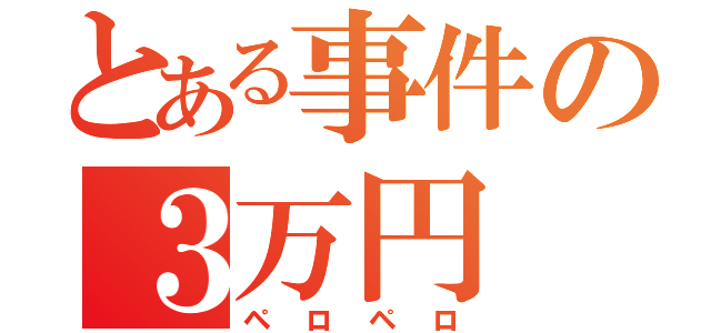 とある事件の３万円（ペロペロ）