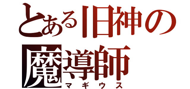 とある旧神の魔導師（マギウス）