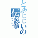 とあるじじいの伝説拳（ちょえぇ～）