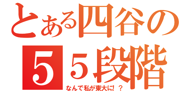 とある四谷の５５段階（なんで私が東大に！？）