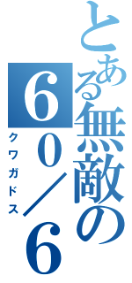 とある無敵の６０／６０（クワガドス）