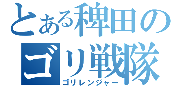 とある稗田のゴリ戦隊（ゴリレンジャー）