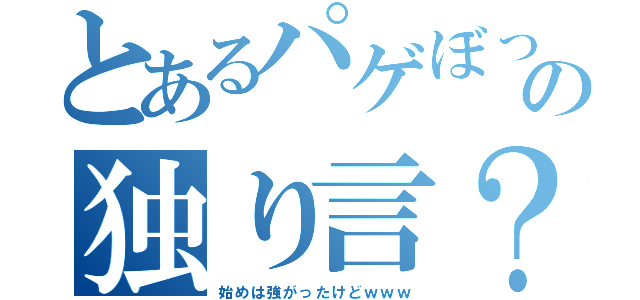 とあるパゲぼっちの独り言？（始めは強がったけどｗｗｗ）