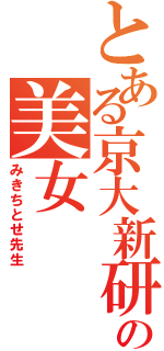 とある京大新研の美女（みきちとせ先生）