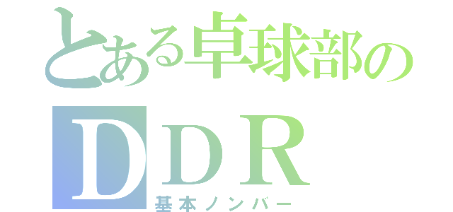 とある卓球部のＤＤＲ（基本ノンバー）