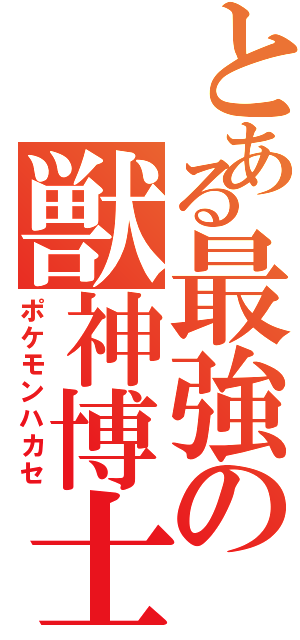 とある最強の獣神博士（ポケモンハカセ）