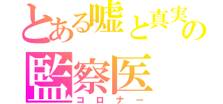 とある嘘と真実の監察医（コロナー）