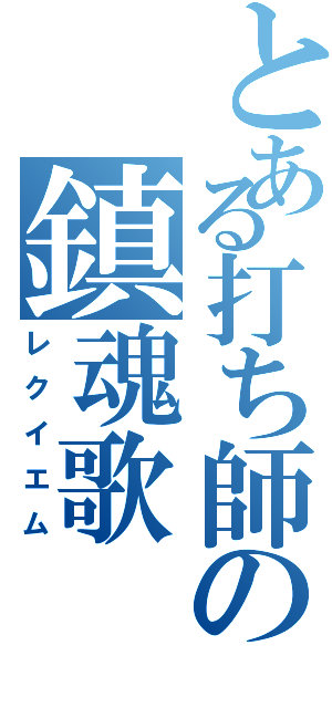 とある打ち師の鎮魂歌（レクイエム）