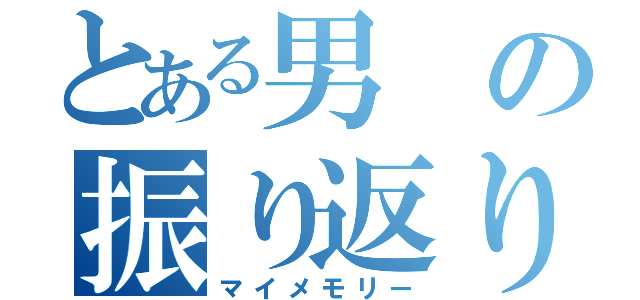 とある男の振り返り（マイメモリー）