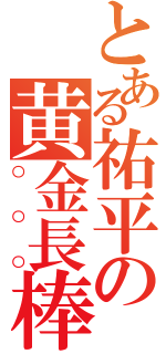 とある祐平の黄金長棒（○○○）