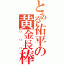 とある祐平の黄金長棒（○○○）