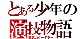 とある少年の演技物語（無気力クーデター）