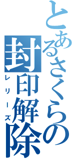 とあるさくらの封印解除（レリーズ）