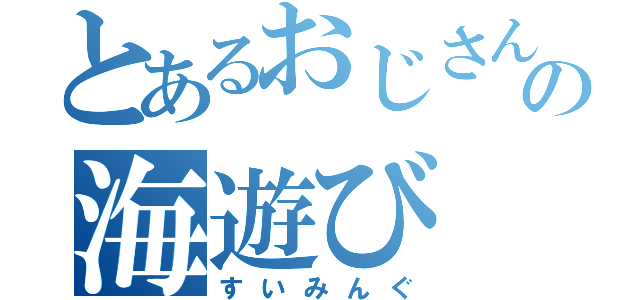 とあるおじさんの海遊び（すいみんぐ）