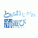 とあるおじさんの海遊び（すいみんぐ）