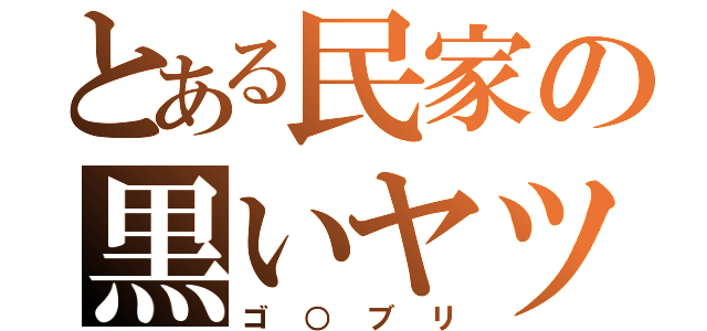 とある民家の黒いヤツ（ゴ○ブリ）