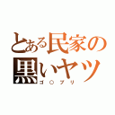 とある民家の黒いヤツ（ゴ○ブリ）