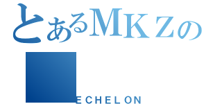 とあるＭＫＺの（ＥＣＨＥＬＯＮ）