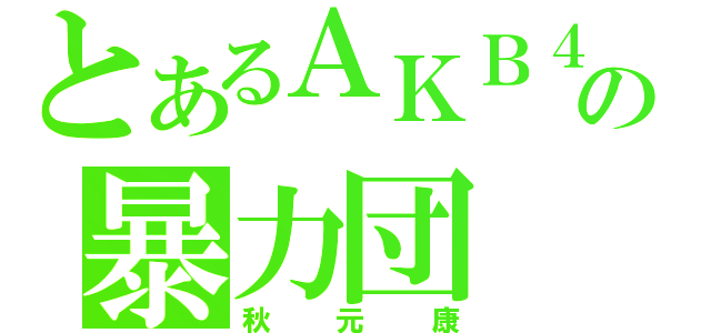 とあるＡＫＢ４８の暴力団（秋元康）